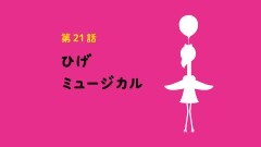 第21話 ひげミュージカル
